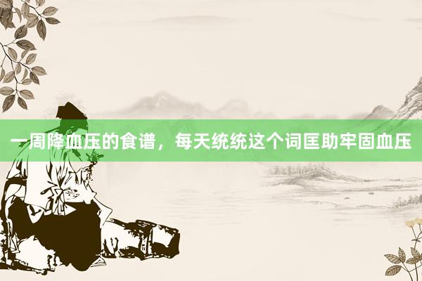 一周降血压的食谱，每天统统这个词匡助牢固血压