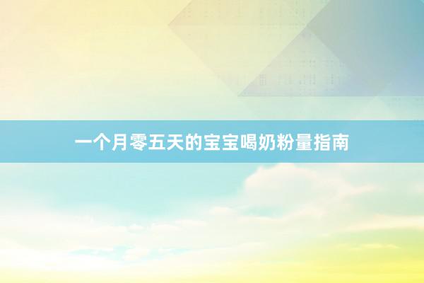 一个月零五天的宝宝喝奶粉量指南