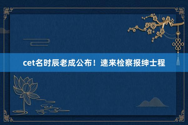cet名时辰老成公布！速来检察报绅士程