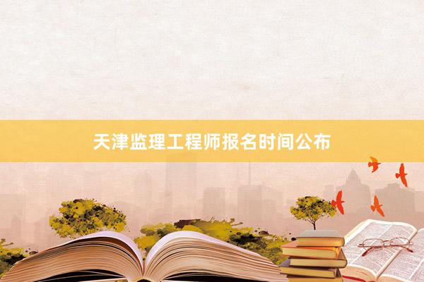天津监理工程师报名时间公布