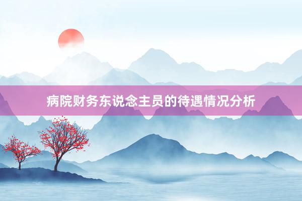 病院财务东说念主员的待遇情况分析