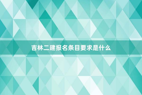 吉林二建报名条目要求是什么