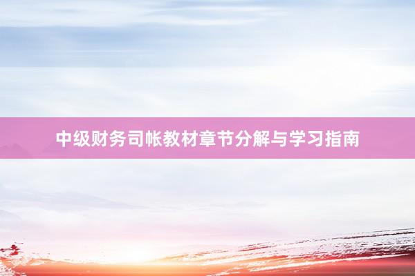 中级财务司帐教材章节分解与学习指南