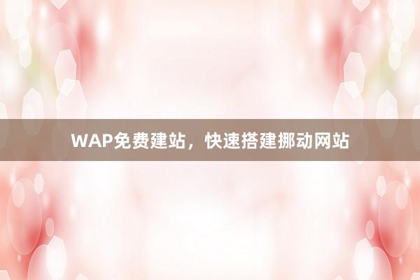 WAP免费建站，快速搭建挪动网站