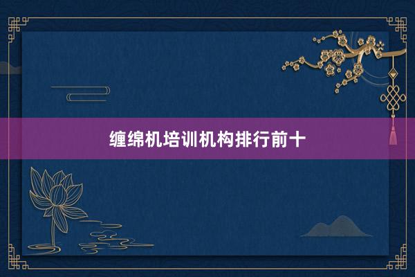 缠绵机培训机构排行前十