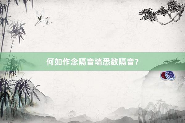 何如作念隔音墙悉数隔音？