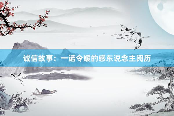 诚信故事：一诺令嫒的感东说念主阅历