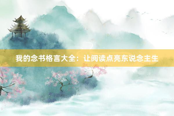 我的念书格言大全：让阅读点亮东说念主生