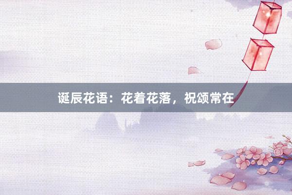 诞辰花语：花着花落，祝颂常在